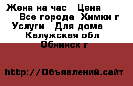 Жена на час › Цена ­ 3 000 - Все города, Химки г. Услуги » Для дома   . Калужская обл.,Обнинск г.